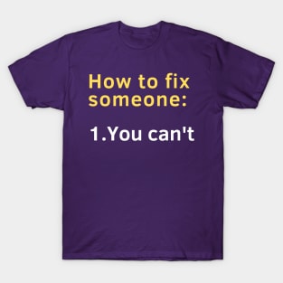 How to fix someone: 1. You can't. T-Shirt